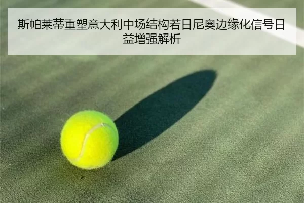 斯帕莱蒂重塑意大利中场结构若日尼奥边缘化信号日益增强解析