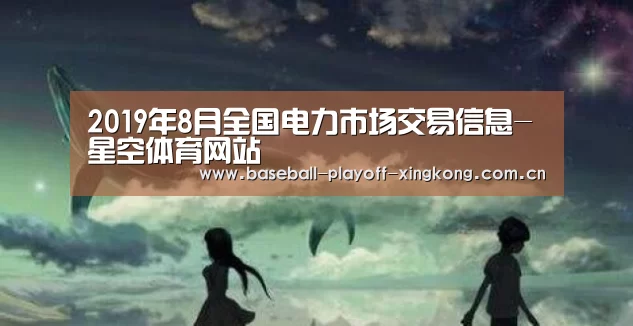 2019年8月全国电力市场交易信息-星空体育网站(图4) 星空体育网站