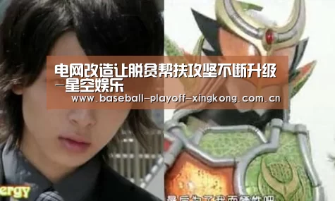 电网改造让脱贫帮扶攻坚不断升级-星空娱乐(图2) 星空娱乐